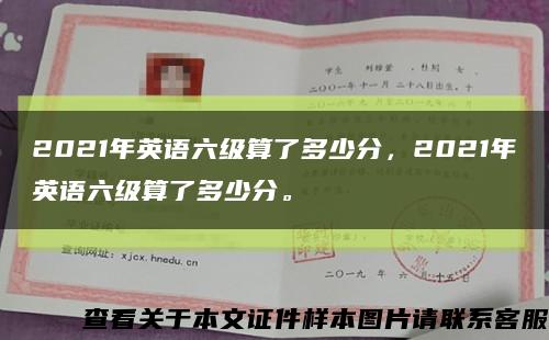 2021年英語六級算了多少分，2021年英語六級算了多少分?？s略圖
