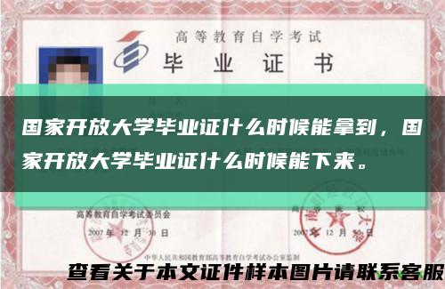 國家開放大學畢業證什么時候能拿到，國家開放大學畢業證什么時候能下來?？s略圖