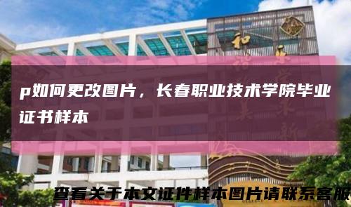 p如何更改圖片，長春職業技術學院畢業證書樣本縮略圖