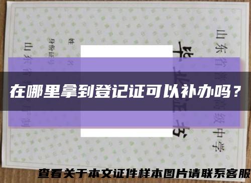 在哪里拿到登記證可以補辦嗎？縮略圖