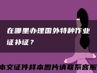 在哪里辦理國外特種作業證補證？縮略圖