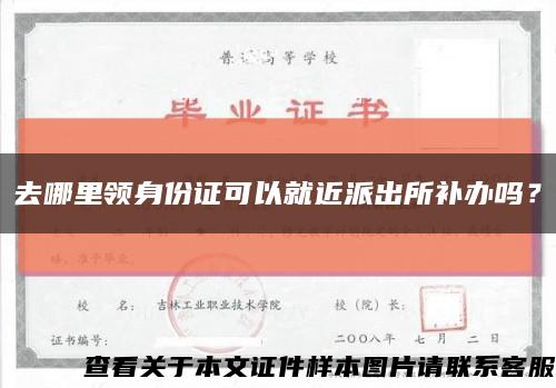 去哪里領身份證可以就近派出所補辦嗎？縮略圖