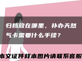 歸檔放在哪里，補辦天然氣卡需要什么手續？縮略圖