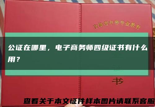 公證在哪里，電子商務師四級證書有什么用？縮略圖