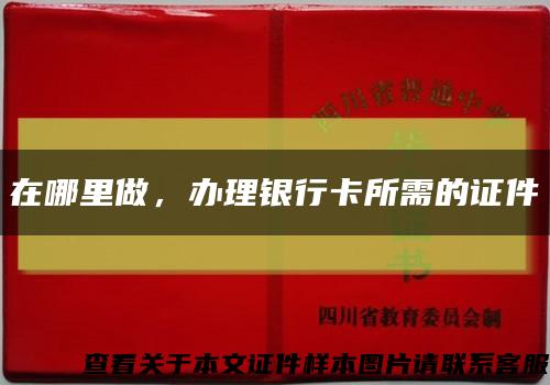 在哪里做，辦理銀行卡所需的證件縮略圖