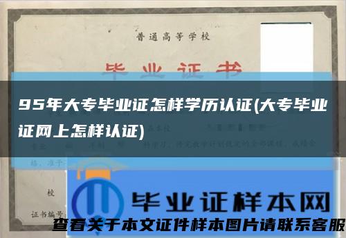 95年大專畢業證怎樣學歷認證(大專畢業證網上怎樣認證)縮略圖