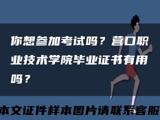 你想參加考試嗎？營口職業技術學院畢業證書有用嗎？縮略圖