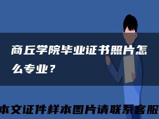 商丘學院畢業證書照片怎么專業？縮略圖