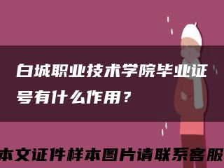 白城職業技術學院畢業證號有什么作用？縮略圖