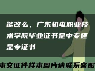 能改么，廣東機電職業技術學院畢業證書是中專還是專證書縮略圖
