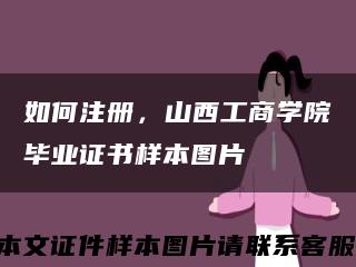 如何注冊，山西工商學院畢業證書樣本圖片縮略圖