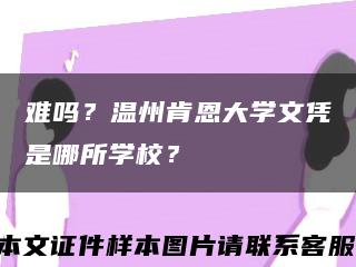 難嗎？溫州肯恩大學文憑是哪所學校？縮略圖