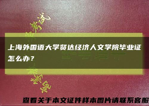 上海外國語大學賢達經濟人文學院畢業證怎么辦？縮略圖