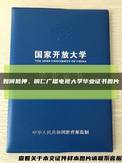 如何抵押，銅仁廣播電視大學畢業證書圖片縮略圖