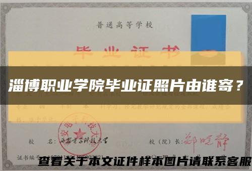 淄博職業學院畢業證照片由誰寄？縮略圖