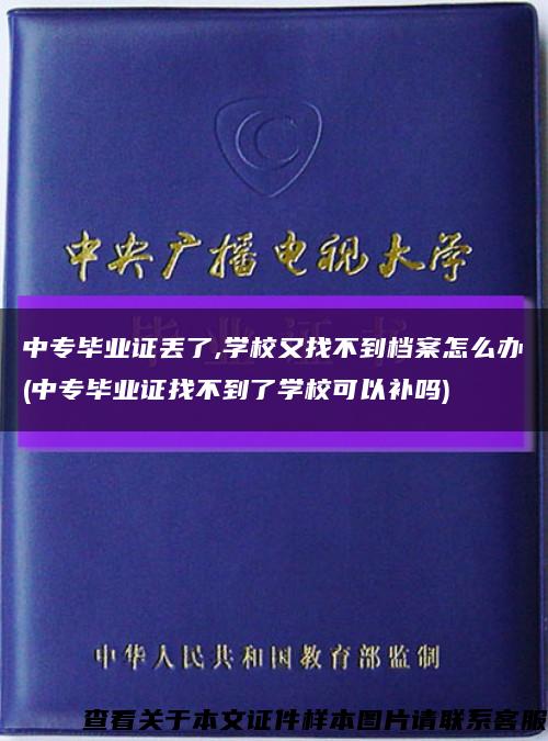 中專畢業證丟了,學校又找不到檔案怎么辦(中專畢業證找不到了學?？梢匝a嗎)縮略圖