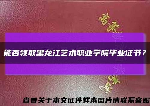 能否領取黑龍江藝術職業學院畢業證書？縮略圖