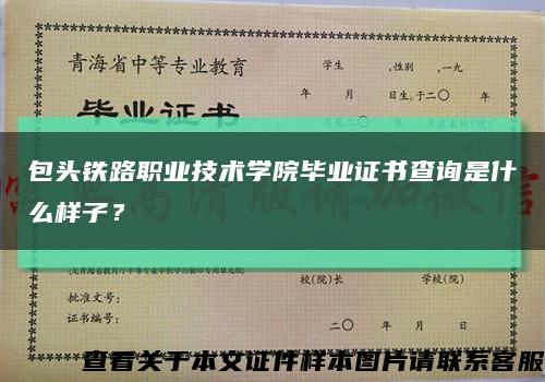 包頭鐵路職業技術學院畢業證書查詢是什么樣子？縮略圖