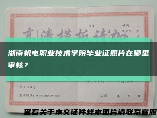 湖南機電職業技術學院畢業證照片在哪里審核？縮略圖