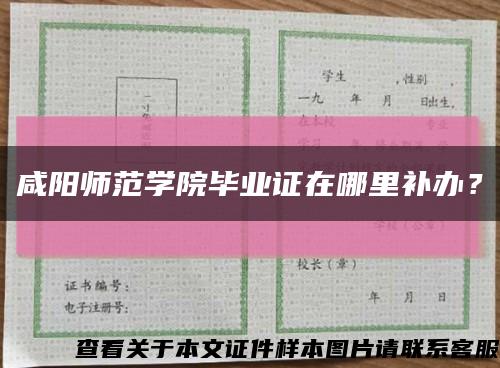 咸陽師范學院畢業證在哪里補辦？縮略圖