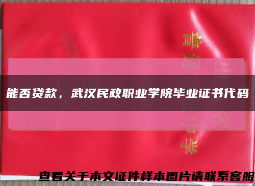 能否貸款，武漢民政職業學院畢業證書代碼縮略圖