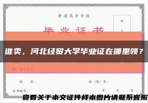 誰賣，河北經貿大學畢業證在哪里領？縮略圖