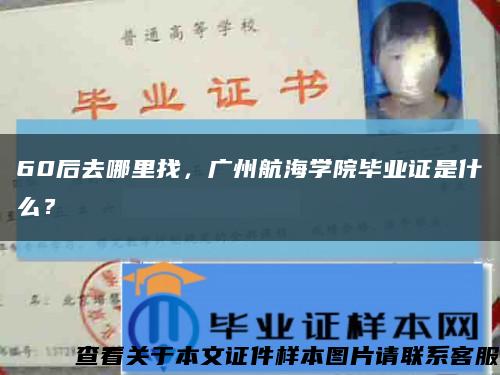 60后去哪里找，廣州航海學院畢業證是什么？縮略圖