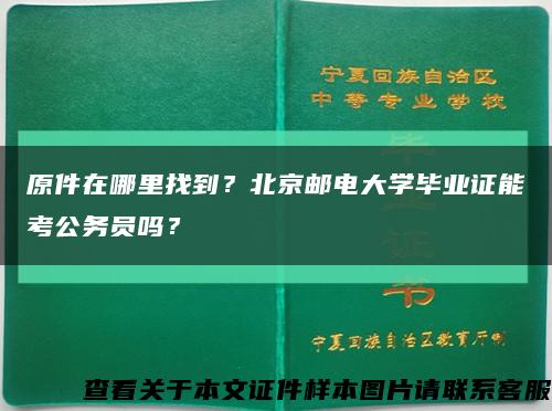 原件在哪里找到？北京郵電大學畢業證能考公務員嗎？縮略圖