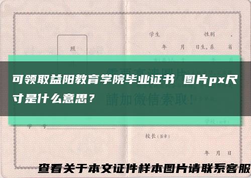可領取益陽教育學院畢業證書 圖片px尺寸是什么意思？縮略圖