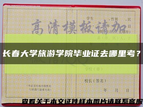 長春大學旅游學院畢業證去哪里考？縮略圖