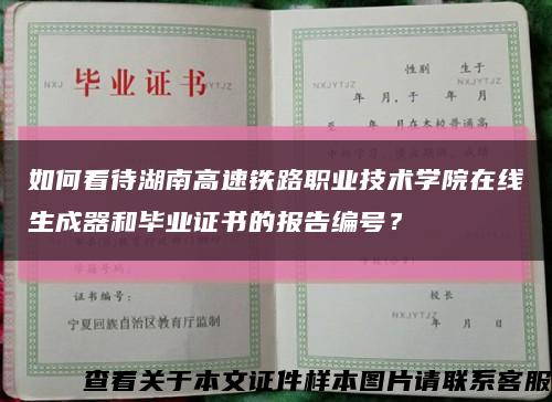 如何看待湖南高速鐵路職業技術學院在線生成器和畢業證書的報告編號？縮略圖