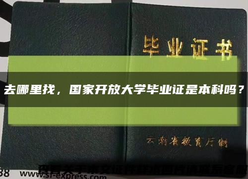 去哪里找，國家開放大學畢業證是本科嗎？縮略圖
