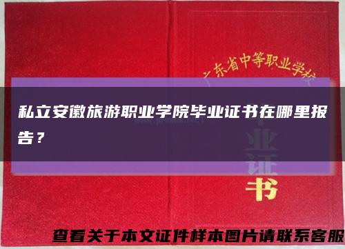 私立安徽旅游職業學院畢業證書在哪里報告？縮略圖