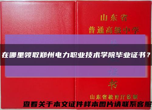 在哪里領取鄭州電力職業技術學院畢業證書？縮略圖