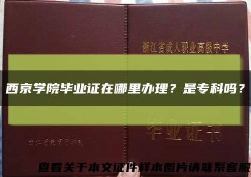 西京學院畢業證在哪里辦理？是?？茊?？縮略圖