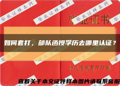 如何套打，部隊函授學歷去哪里認證？縮略圖