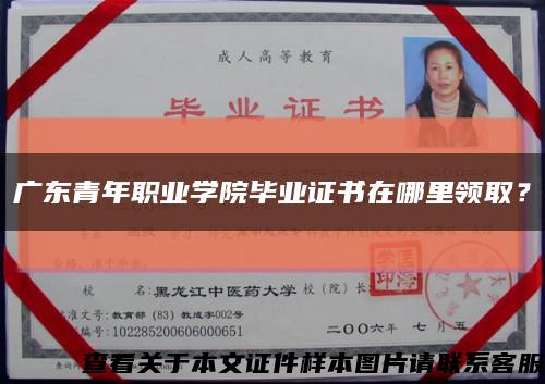 廣東青年職業學院畢業證書在哪里領??？縮略圖