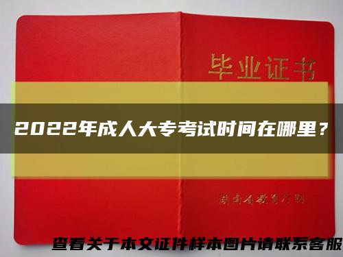2022年成人大?？荚嚂r間在哪里？縮略圖