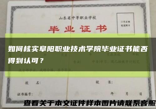 如何核實阜陽職業技術學院畢業證書能否得到認可？縮略圖
