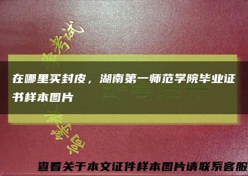 在哪里買封皮，湖南第一師范學院畢業證書樣本圖片縮略圖