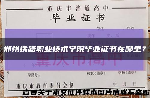 鄭州鐵路職業技術學院畢業證書在哪里？縮略圖