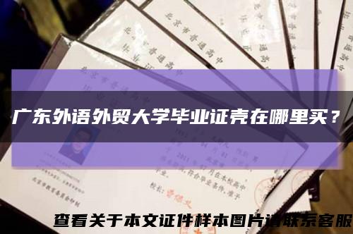 廣東外語外貿大學畢業證殼在哪里買？縮略圖