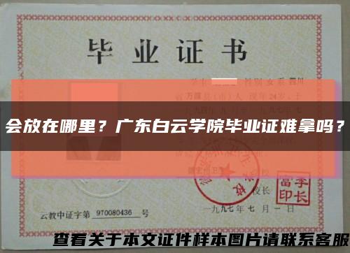 會放在哪里？廣東白云學院畢業證難拿嗎？縮略圖