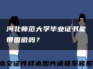 河北師范大學畢業證書能帶國徽嗎？縮略圖