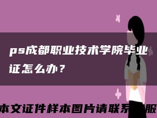 ps成都職業技術學院畢業證怎么辦？縮略圖