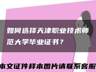 如何選擇天津職業技術師范大學畢業證書？縮略圖