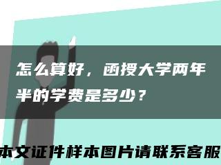 怎么算好，函授大學兩年半的學費是多少？縮略圖