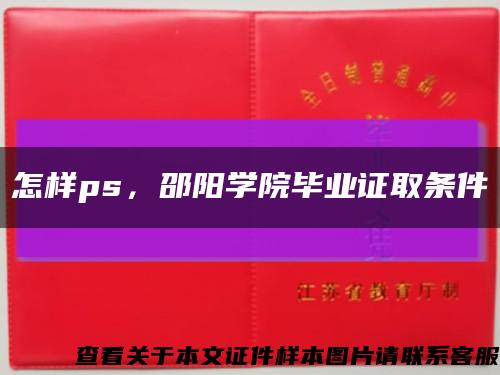 怎樣ps，邵陽學院畢業證取條件縮略圖