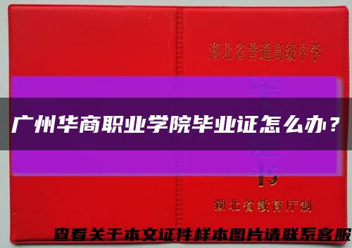 廣州華商職業學院畢業證怎么辦？縮略圖