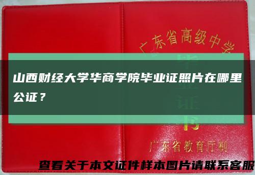 山西財經大學華商學院畢業證照片在哪里公證？縮略圖